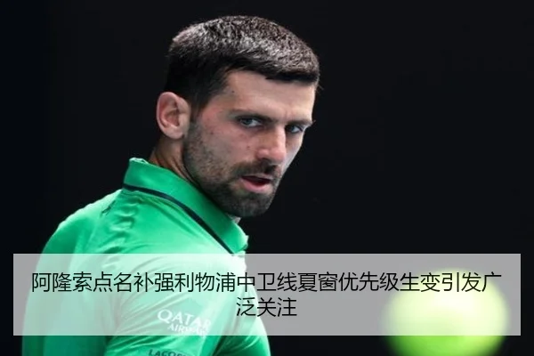 阿隆索点名补强利物浦中卫线夏窗优先级生变引发广泛关注